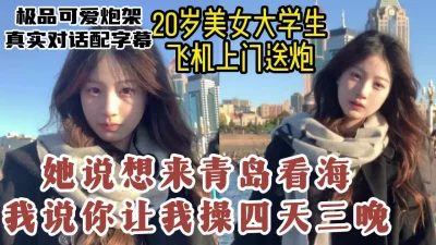 []清纯女大学生飞到青岛送炮，高颜值可爱反差连操几天【约她看视频水印】